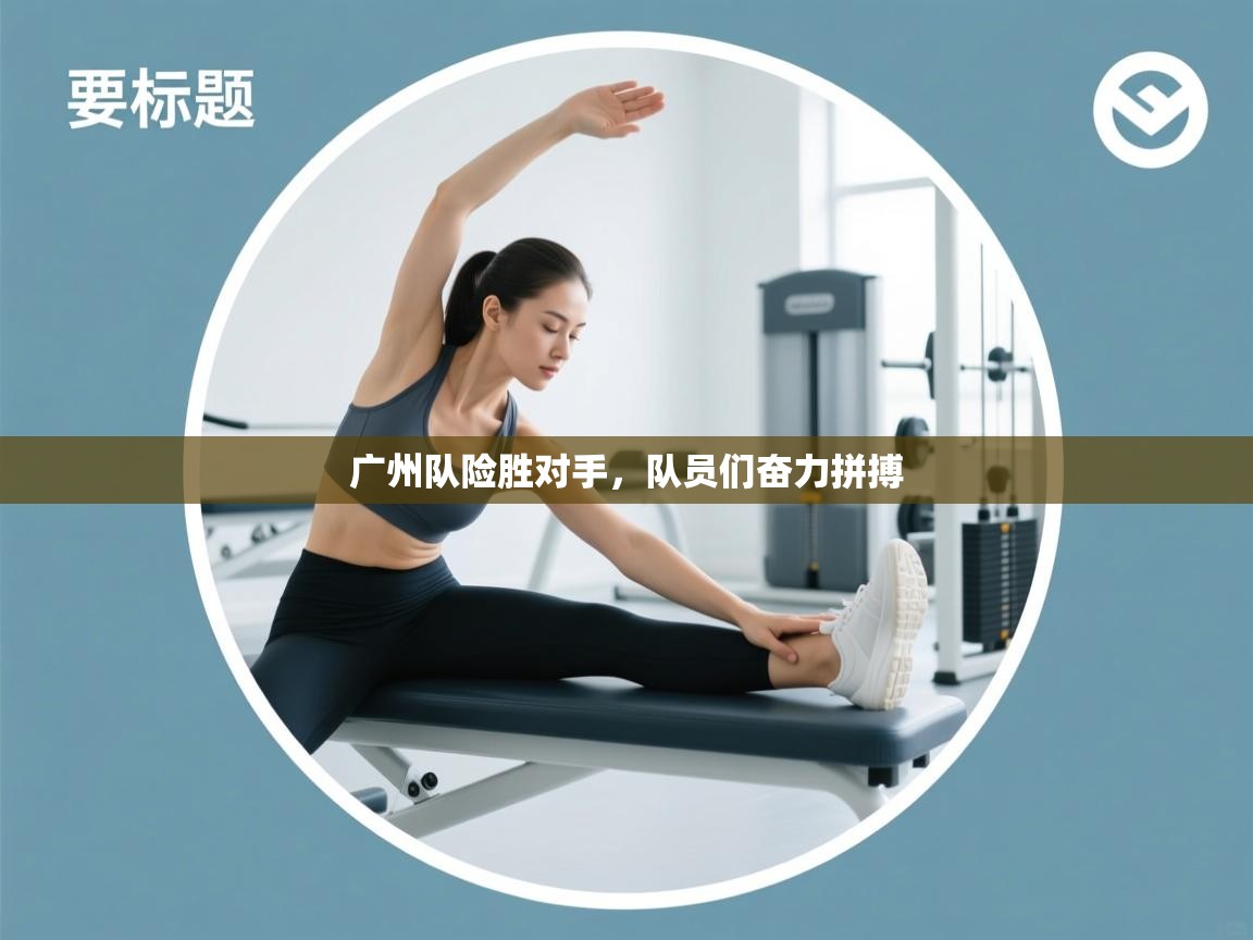 广州队险胜对手,队员们奋力拼搏 第2张