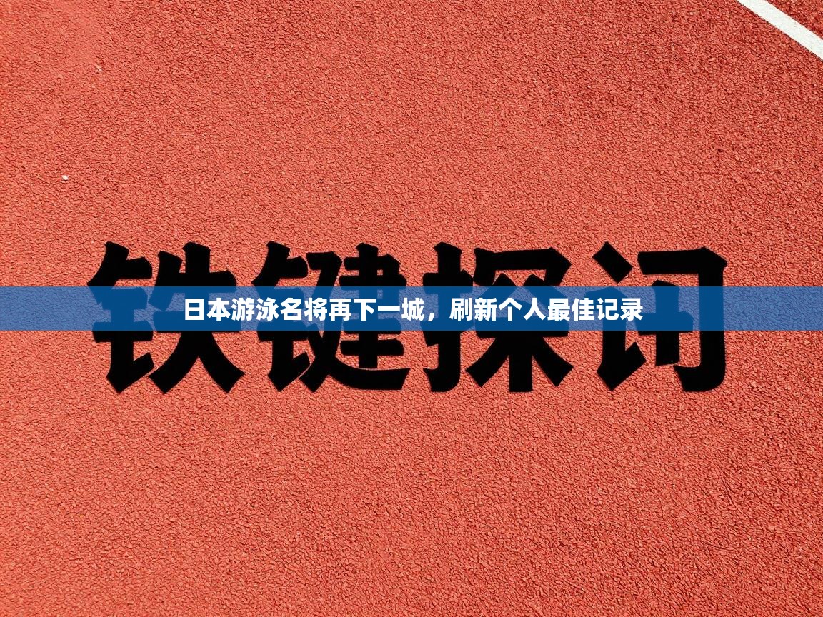 日本游泳名将再下一城,刷新个人最佳记录 第1张
