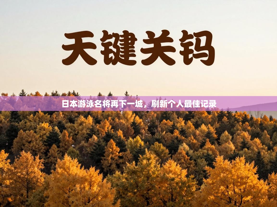 日本游泳名将再下一城,刷新个人最佳记录 第2张