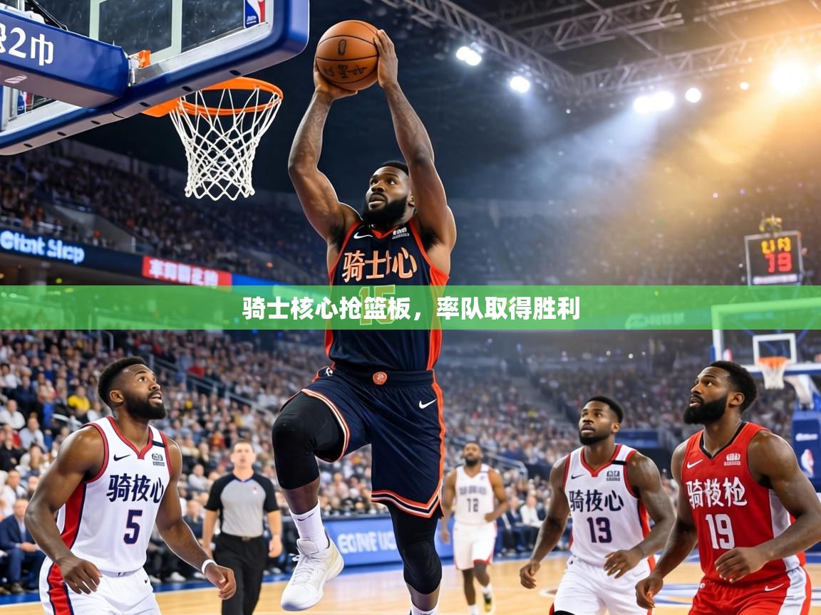 骑士核心抢篮板,率队取得胜利 第1张
