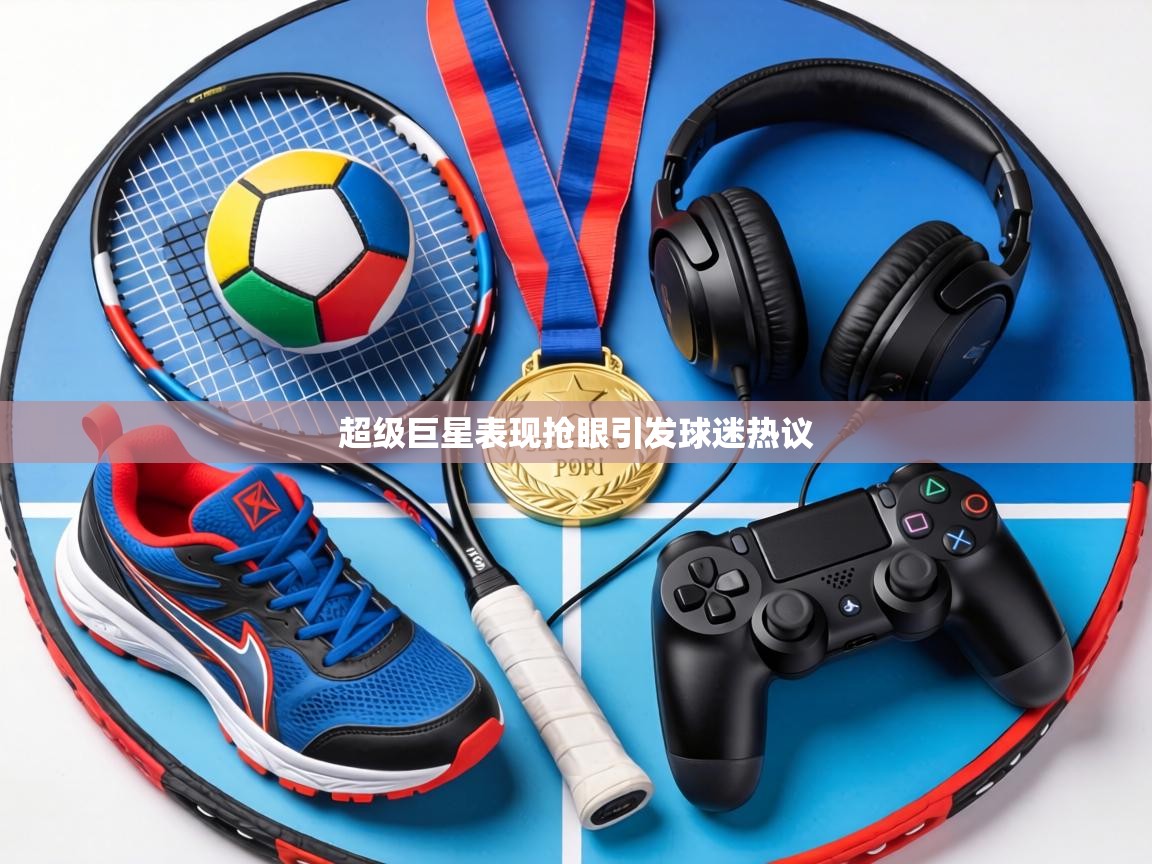 超级巨星表现抢眼引发球迷热议 第1张