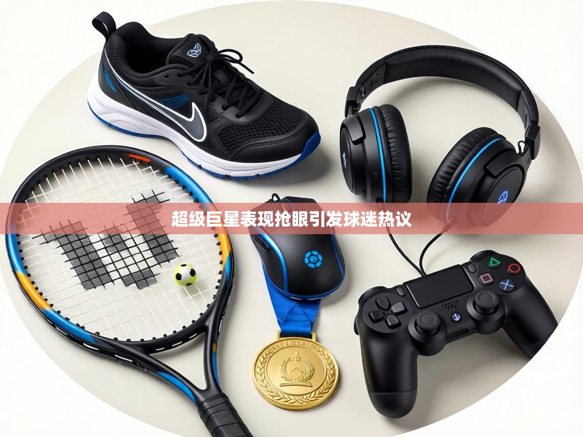 超级巨星表现抢眼引发球迷热议 第2张