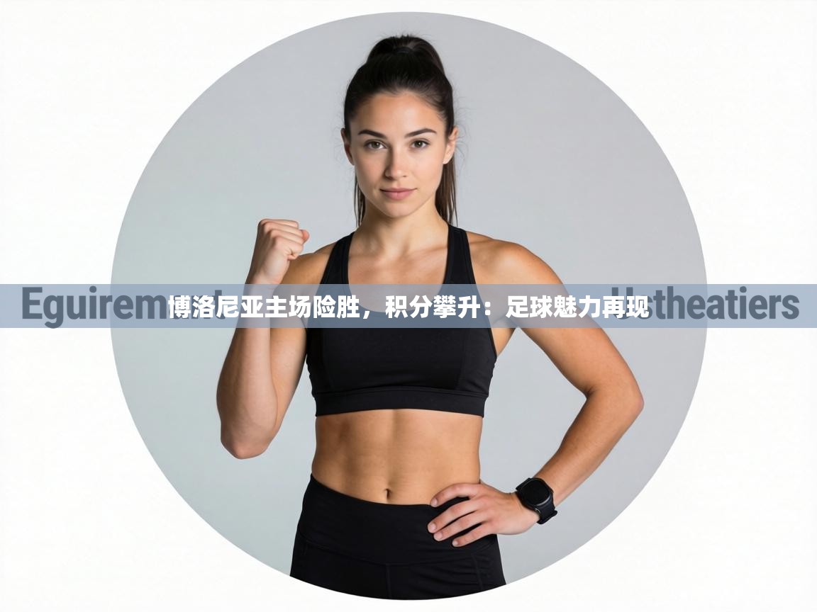 博洛尼亚主场险胜,积分攀升:足球魅力再现 第1张